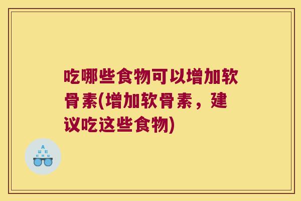 吃哪些食物可以增加软骨素(增加软骨素,建议吃这些食物)
