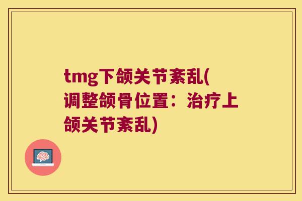 tmg下颌关节紊乱(调整颌骨位置:上颌关节紊乱) tmg下颌关节紊乱(调整颌骨位置:上颌关节紊乱)