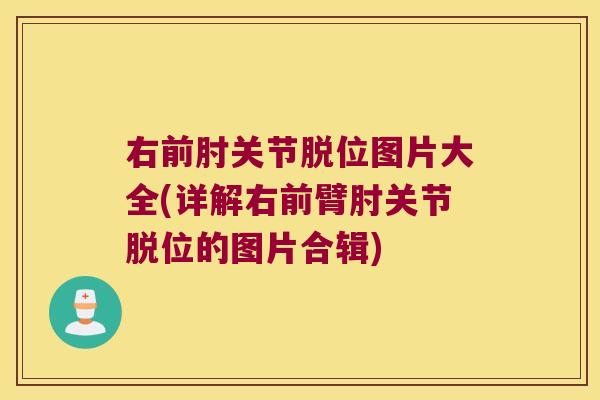 右前肘关节脱位图片大全(详解右前臂肘关节脱位的图片合辑)