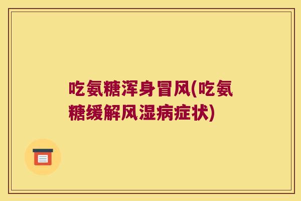 吃氨糖浑身冒风(吃氨糖缓解风湿病症状)