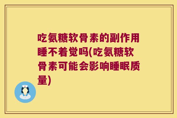 吃氨糖软骨素的副作用睡不着觉吗(吃氨糖软骨素可能会影响质量)