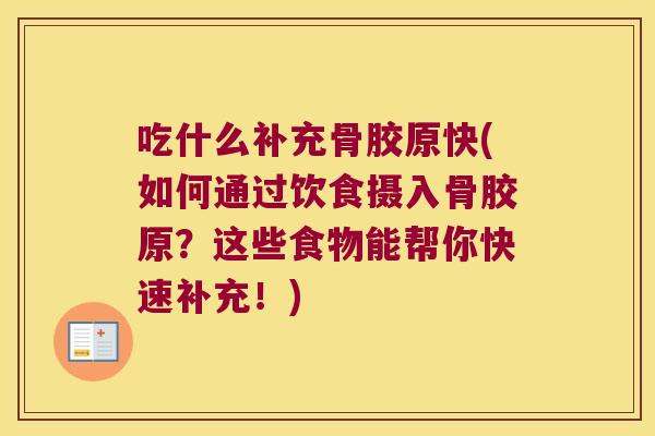 吃什么补充骨胶原快(如何通过饮食摄入骨胶原?这些食物能帮你快速补充!)