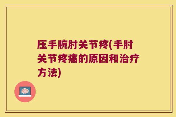压手腕肘关节疼(手肘关节的原因和方法) 压手腕肘关节疼(手肘关节的原因和方法)