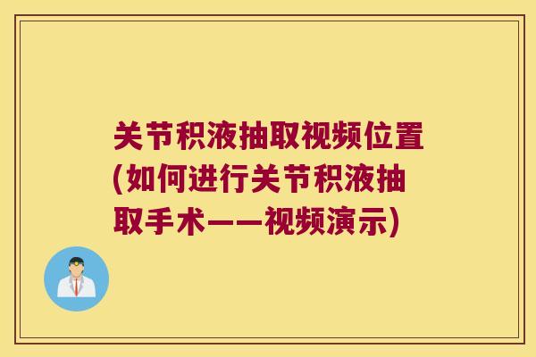 关节积液抽取视频位置(如何进行关节积液抽取手术——视频演示)
