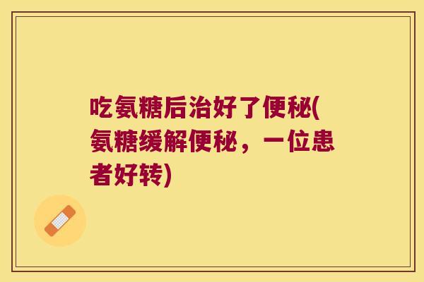 吃氨糖后好了(氨糖缓解,一位患者好转) 吃氨糖后好了(氨糖缓解,一位患者好转)