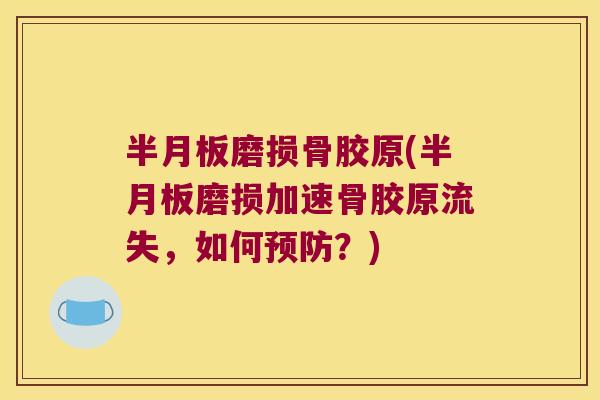 半月板磨损骨胶原(半月板磨损加速骨胶原流失,如何预防?)