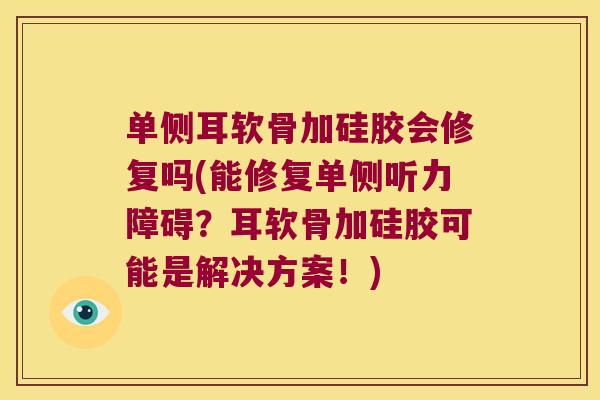 单侧耳软骨加硅胶会修复吗(能修复单侧听力障碍?耳软骨加硅胶可能是解决方案!)