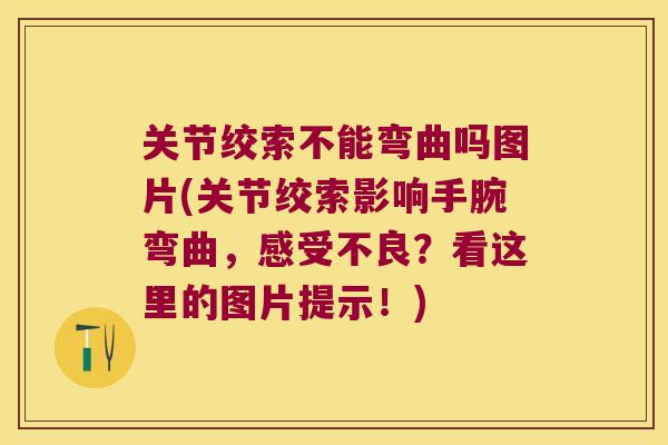 关节绞索不能弯曲吗图片(关节绞索影响手腕弯曲,感受不良?看这里的图片提示!)