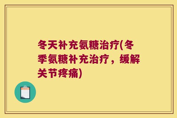 冬天补充氨糖治疗(冬季氨糖补充治疗,缓解关节疼痛)