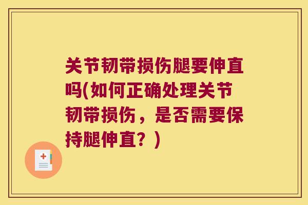 关节韧带损伤腿要伸直吗(如何正确处理关节韧带损伤,是否需要保持腿伸直?)