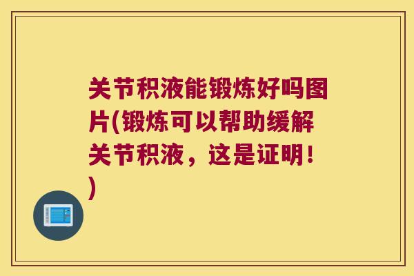 关节积液能锻炼好吗图片(锻炼可以帮助缓解关节积液,这是证明!)