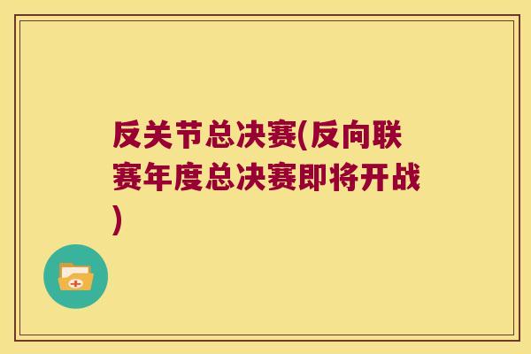 反关节总决赛(反向联赛年度总决赛即将开战)
