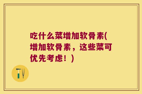 吃什么菜增加软骨素(增加软骨素,这些菜可优先考虑!)