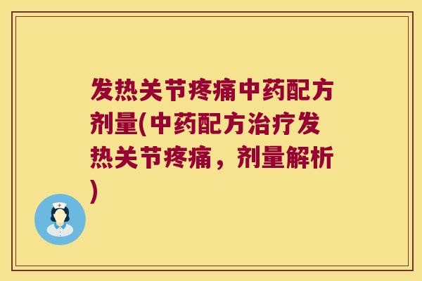 发热关节疼痛中药配方剂量(中药配方治疗发热关节疼痛，剂量解析)