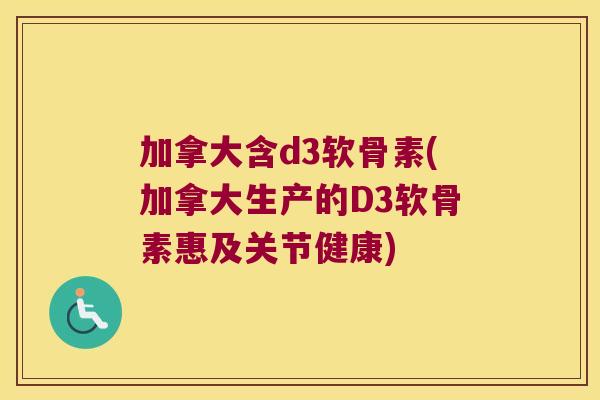 加拿大含d3软骨素(加拿大生产的D3软骨素惠及关节健康)