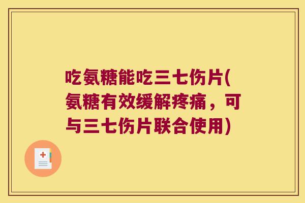 吃氨糖能吃三七伤片(氨糖有效缓解疼痛,可与三七伤片联合使用)