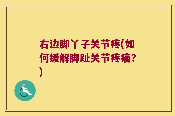 右边脚丫子关节疼(如何缓解脚趾关节?) 右边脚丫子关节疼(如何缓解脚趾关节?)