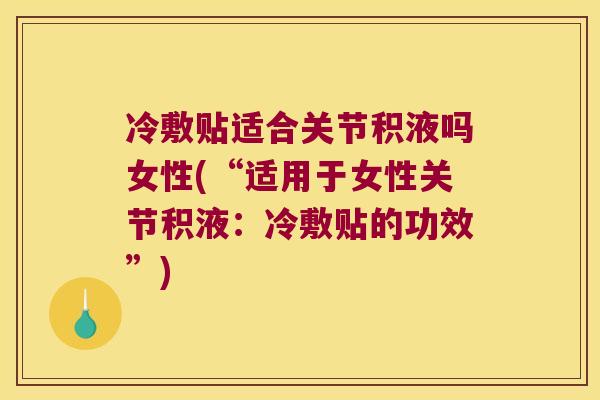 冷敷贴适合关节积液吗女性(“适用于女性关节积液:冷敷贴的功效”)