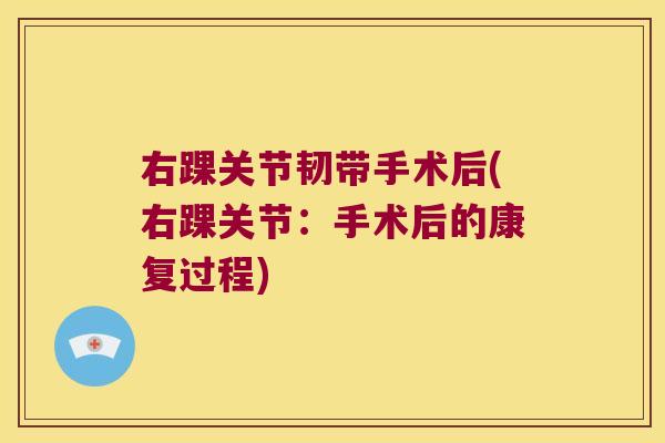 右踝关节韧带手术后(右踝关节:手术后的康复过程)