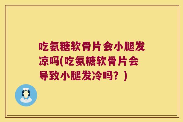 吃氨糖软骨片会小腿发凉吗(吃氨糖软骨片会导致小腿发冷吗?)
