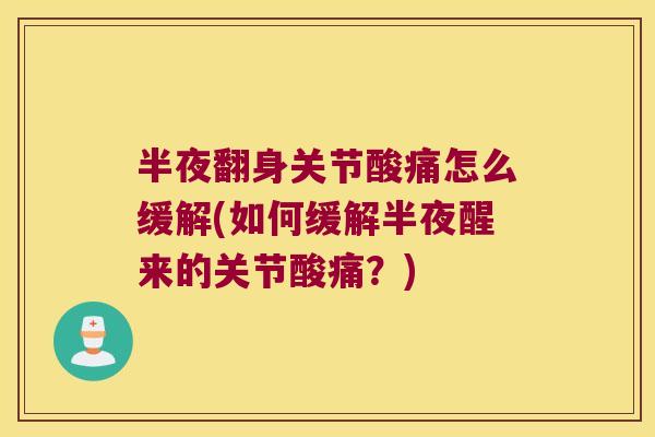 半夜翻身关节酸痛怎么缓解(如何缓解半夜醒来的关节酸痛?)