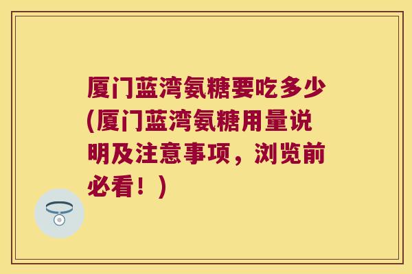 厦门蓝湾氨糖要吃多少(厦门蓝湾氨糖用量说明及注意事项,浏览前必看!)