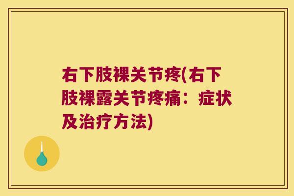 右下肢裸关节疼(右下肢裸露关节:症状及方法) 右下肢裸关节疼(右下肢裸露关节:症状及方法)