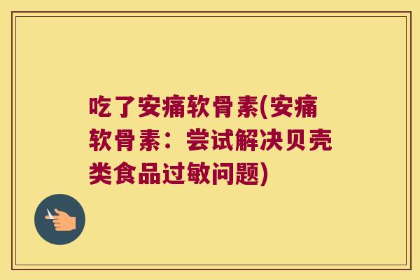 吃了安痛软骨素(安痛软骨素：尝试解决贝壳类食品过敏问题)