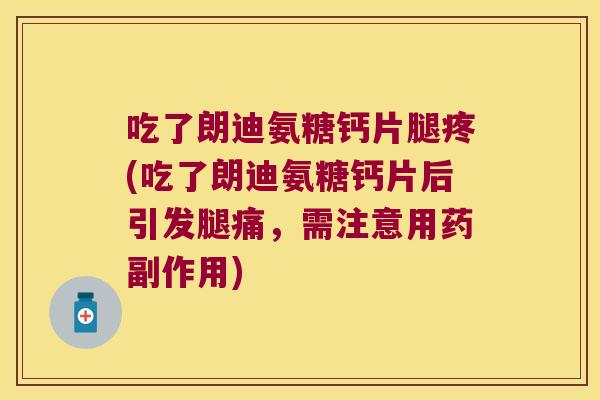 吃了朗迪氨糖钙片腿疼(吃了朗迪氨糖钙片后引发腿痛,需注意用药副作用)
