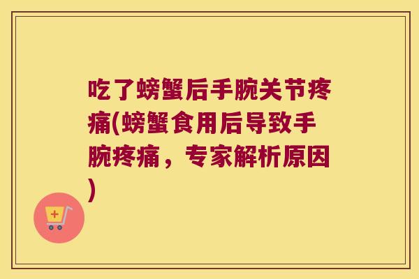 吃了螃蟹后手腕关节疼痛(螃蟹食用后导致手腕疼痛,专家解析原因)