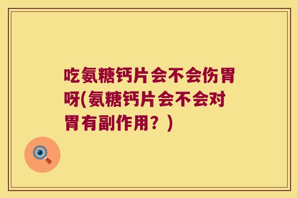 吃氨糖钙片会不会伤胃呀(氨糖钙片会不会对胃有副作用?)