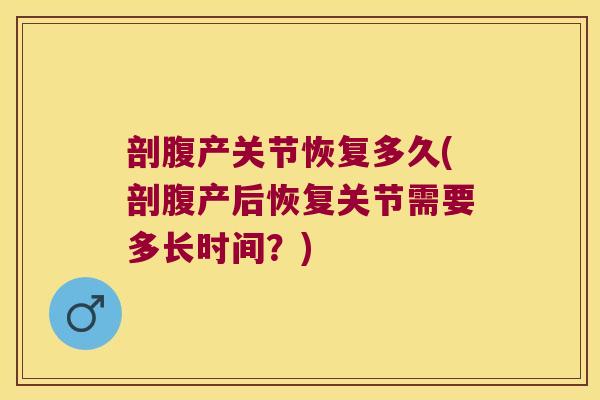 剖腹产关节恢复多久(剖腹产后恢复关节需要多长时间?)