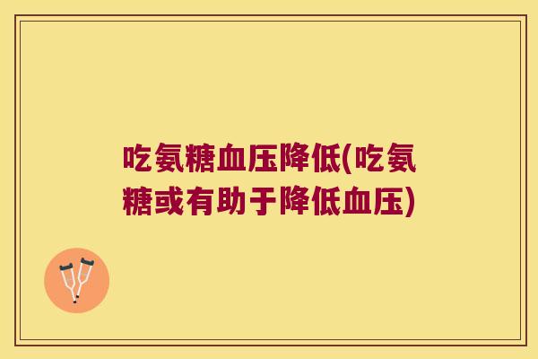 吃氨糖血压降低(吃氨糖或有助于降低血压)