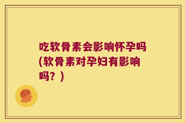 吃软骨素会影响怀孕吗(软骨素对孕妇有影响吗?)