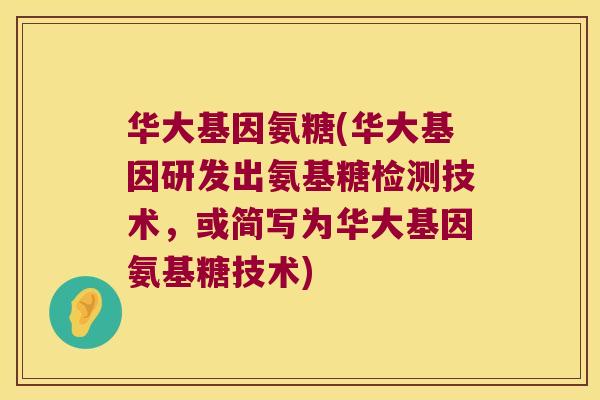华大基因氨糖(华大基因研发出氨基糖检测技术,或简写为华大基因氨基糖技术)