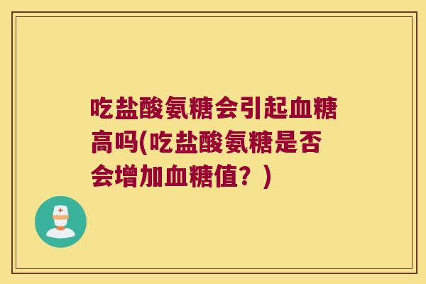 吃盐酸氨糖会引起高吗(吃盐酸氨糖是否会增加值?) 吃盐酸氨糖会引起高吗(吃盐酸氨糖是否会增加值?)