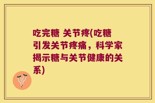 吃完糖 关节疼(吃糖引发关节疼痛,科学家揭示糖与关节健康的关系)