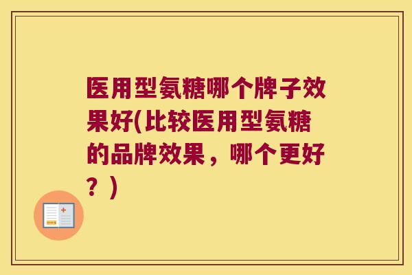 医用型氨糖哪个牌子效果好(比较医用型氨糖的品牌效果,哪个更好?)
