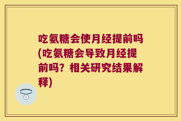 吃氨糖会使月经提前吗(吃氨糖会导致月经提前吗?相关研究结果解释)