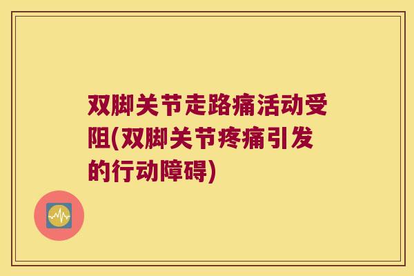 双脚关节走路痛活动受阻(双脚关节疼痛引发的行动障碍)