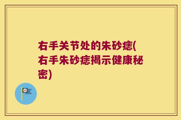 右手关节处的朱砂痣(右手朱砂痣揭示健康秘密)