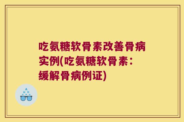 吃氨糖软骨素改善骨病实例(吃氨糖软骨素:缓解骨病例证)