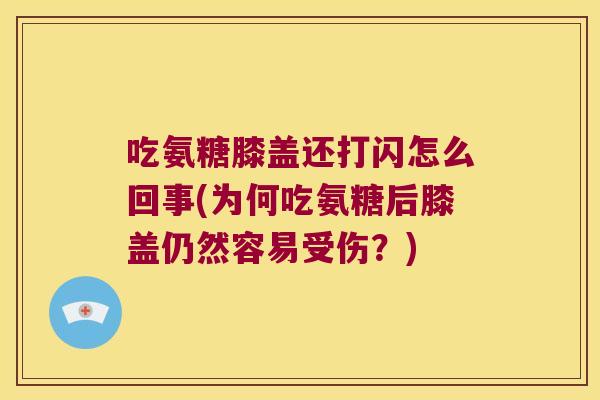 吃氨糖膝盖还打闪怎么回事(为何吃氨糖后膝盖仍然容易受伤?)