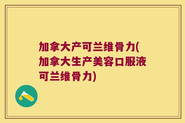 加拿大产可兰维骨力(加拿大生产美容口服液可兰维骨力)
