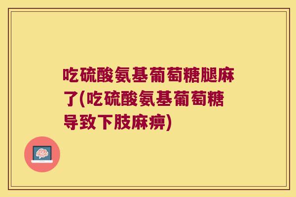 吃硫酸氨基葡萄糖腿麻了(吃硫酸氨基葡萄糖导致下肢麻痹)
