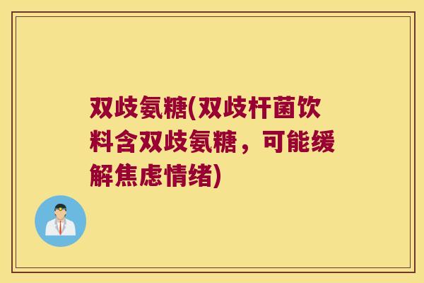 双歧氨糖(双歧杆菌饮料含双歧氨糖,可能缓解焦虑情绪)
