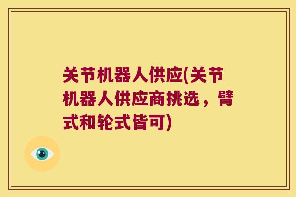关节机器人供应(关节机器人供应商挑选,臂式和轮式皆可)