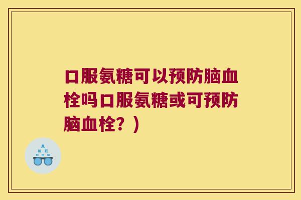 口服氨糖可以预防脑血栓吗口服氨糖或可预防脑血栓?)