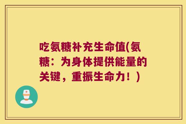 吃氨糖补充生命值(氨糖:为身体提供能量的关键,重振生命力!)