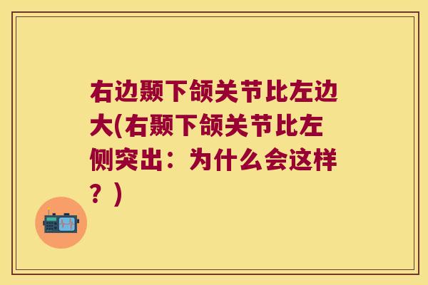 右边颞下颌关节比左边大(右颞下颌关节比左侧突出:为什么会这样?)